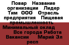 Повар › Название организации ­ Лидер Тим, ООО › Отрасль предприятия ­ Пищевая промышленность › Минимальный оклад ­ 24 000 - Все города Работа » Вакансии   . Марий Эл респ.